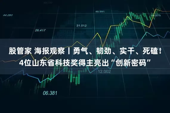 股管家 海报观察丨勇气、韧劲、实干、死磕！4位山东省科技奖得主亮出“创新密码”