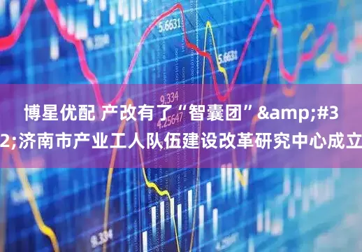 博星优配 产改有了“智囊团” 济南市产业工人队伍建设改革研究中心成立