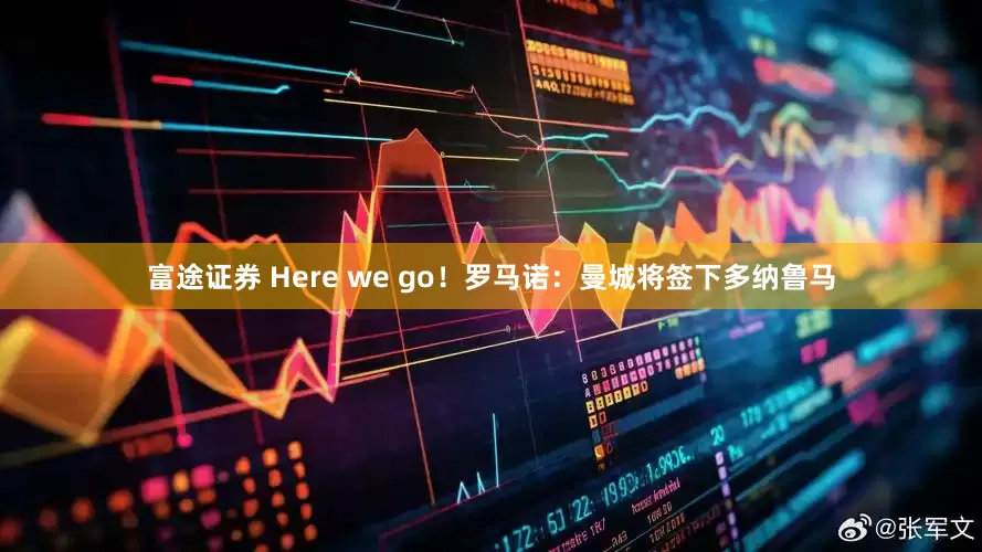 富途证券 Here we go！罗马诺：曼城将签下多纳鲁马
