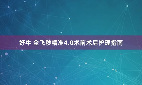 好牛 全飞秒精准4.0术前术后护理指南