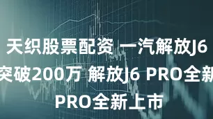 天织股票配资 一汽解放J6销量突破200万 解放J6 PRO全新上市