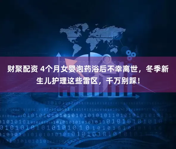 财聚配资 4个月女婴泡药浴后不幸离世，冬季新生儿护理这些雷区，千万别踩！