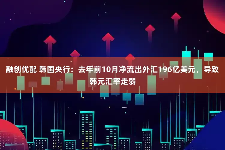 融创优配 韩国央行：去年前10月净流出外汇196亿美元，导致韩元汇率走弱