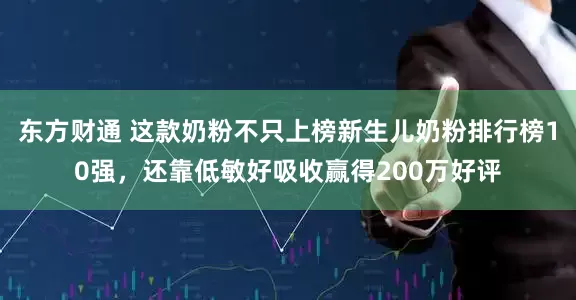 东方财通 这款奶粉不只上榜新生儿奶粉排行榜10强，还靠低敏好吸收赢得200万好评
